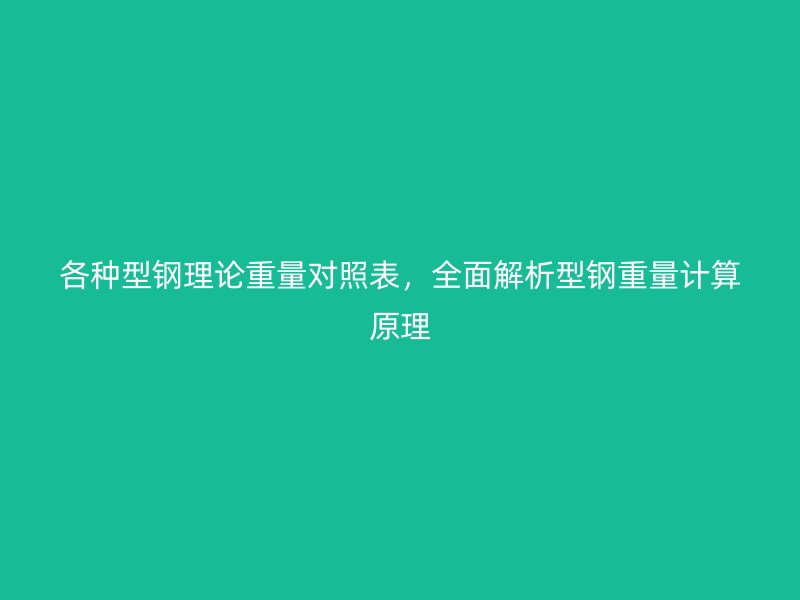 各种型钢理论重量对照表，全面解析型钢重量计算原理
