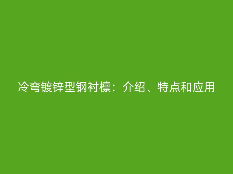 冷弯镀锌型钢衬檩：介绍、特点和应用