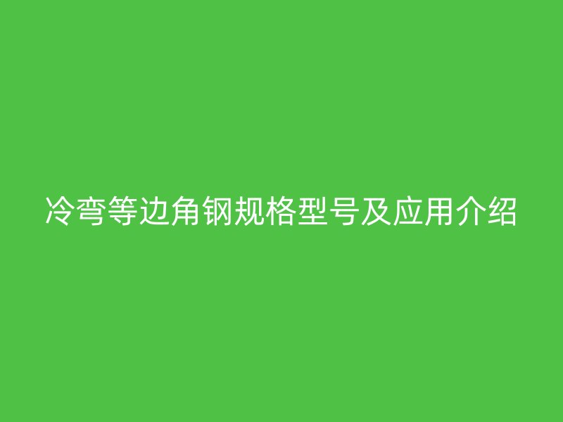 冷弯等边角钢规格型号及应用介绍