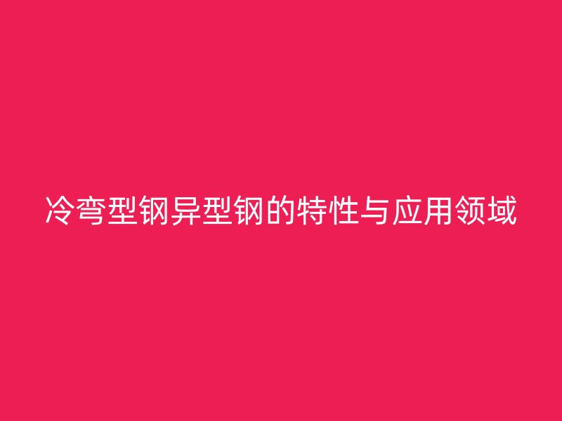 冷弯型钢异型钢的特性与应用领域