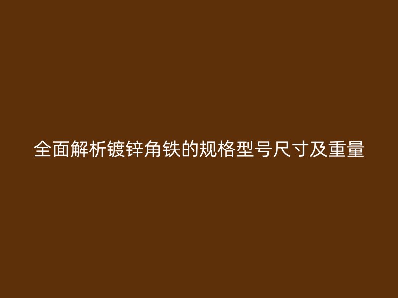 全面解析镀锌角铁的规格型号尺寸及重量