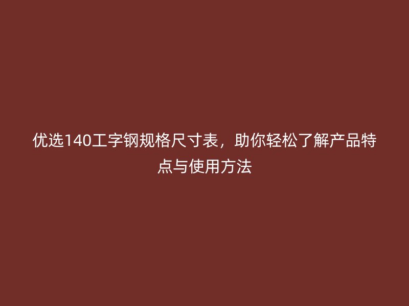优选140工字钢规格尺寸表，助你轻松了解产品特点与使用方法