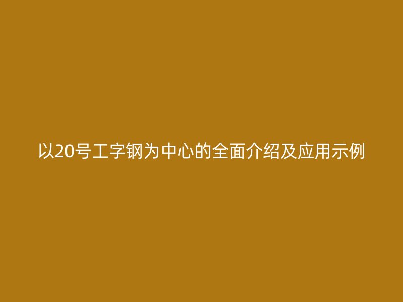 以20号工字钢为中心的全面介绍及应用示例