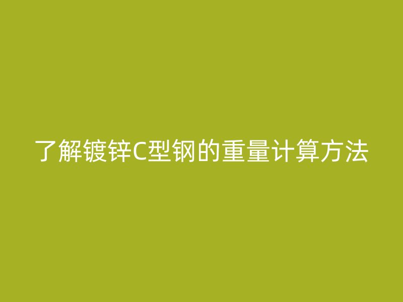 了解镀锌C型钢的重量计算方法