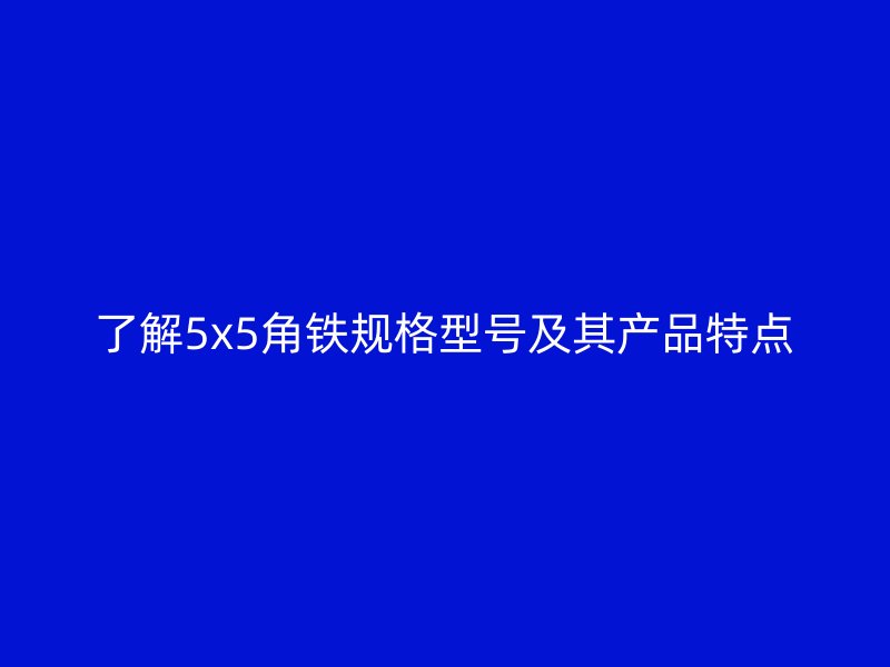 了解5x5角铁规格型号及其产品特点