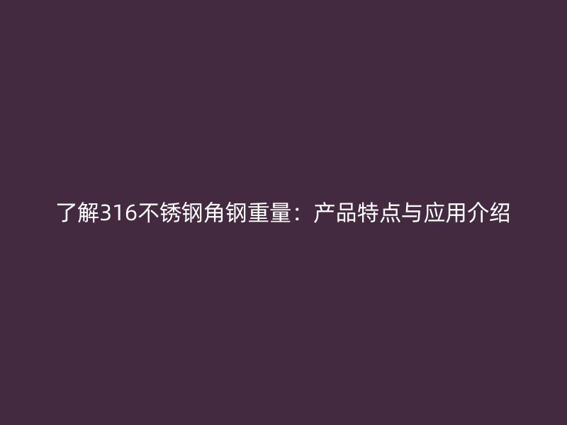 了解316不锈钢角钢重量：产品特点与应用介绍