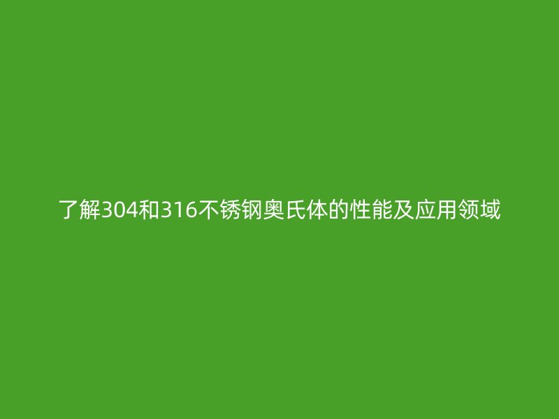 了解304和316不锈钢奥氏体的性能及应用领域