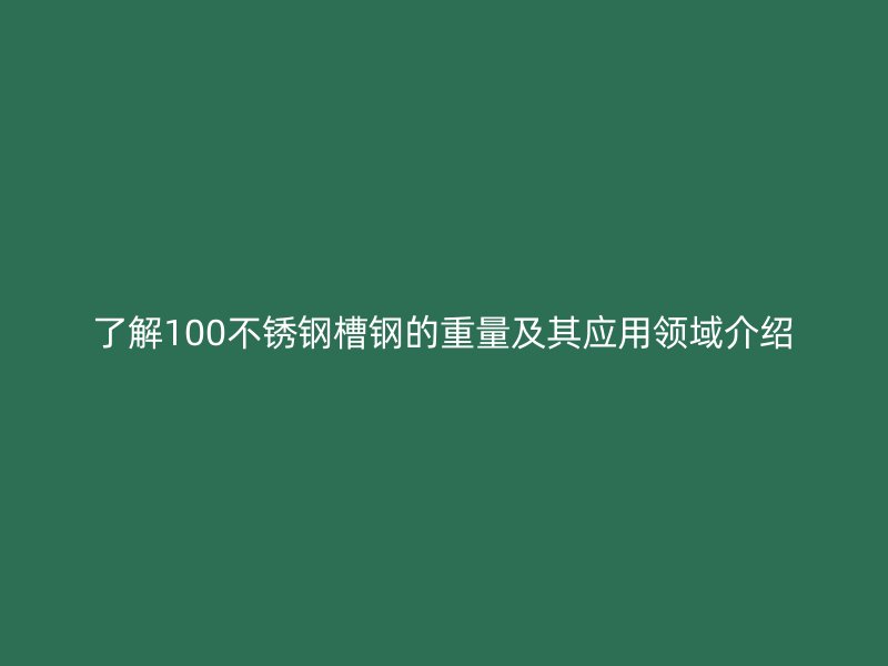 了解100不锈钢槽钢的重量及其应用领域介绍