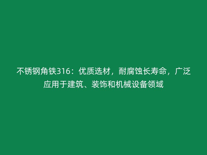 不锈钢角铁316：优质选材，耐腐蚀长寿命，广泛应用于建筑、装饰和机械设备领域