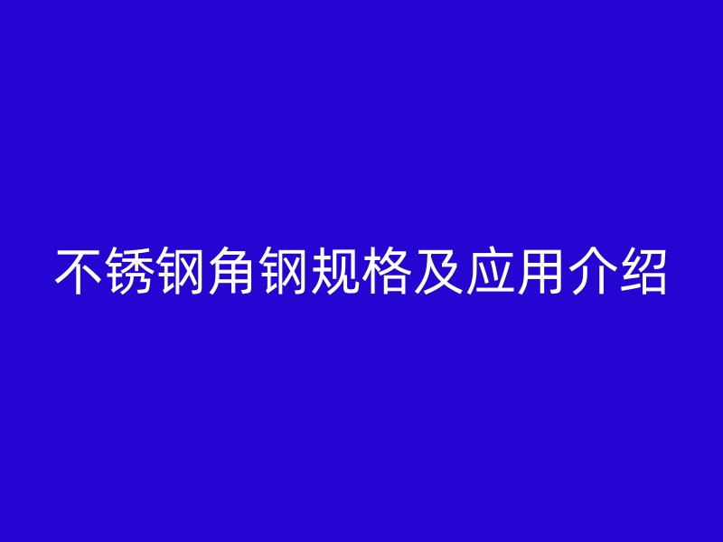 不锈钢角钢规格及应用介绍