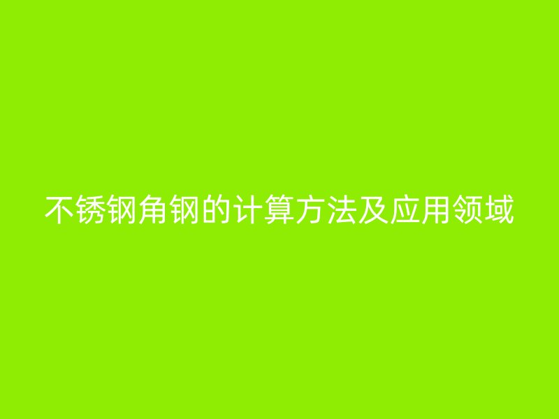 不锈钢角钢的计算方法及应用领域