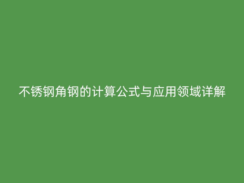 不锈钢角钢的计算公式与应用领域详解