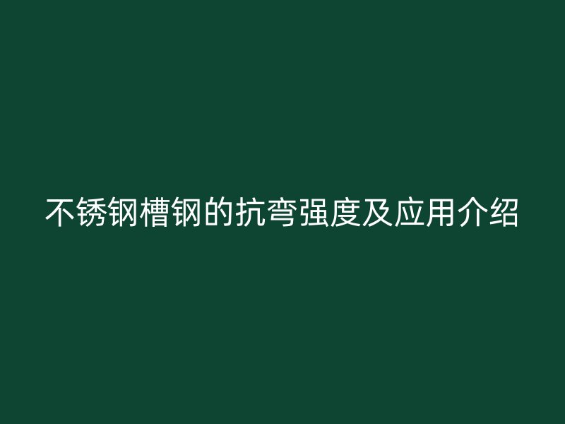 不锈钢槽钢的抗弯强度及应用介绍