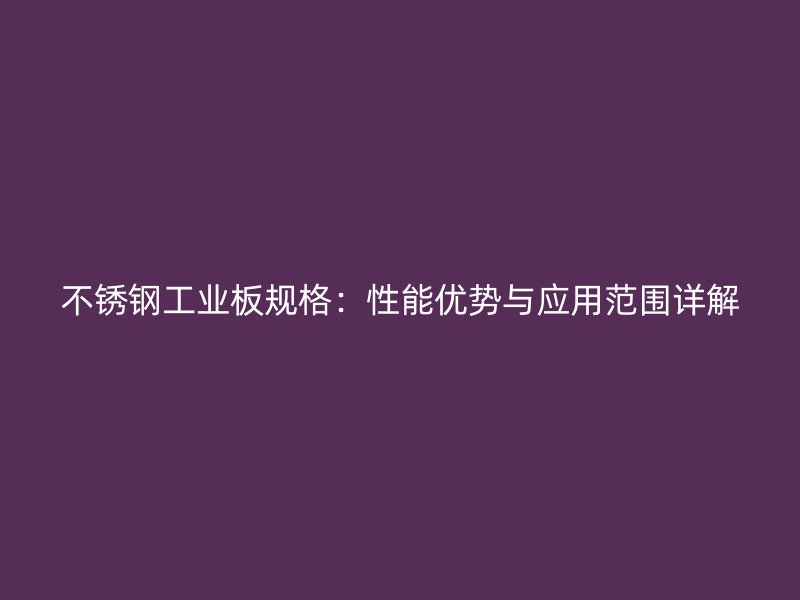 不锈钢工业板规格：性能优势与应用范围详解