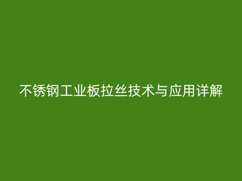 不锈钢工业板拉丝技术与应用详解
