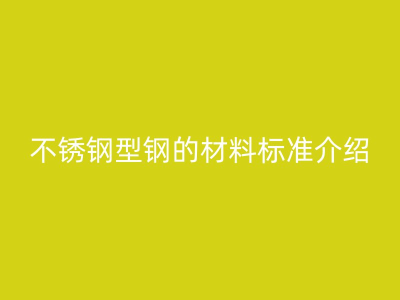 不锈钢型钢的材料标准介绍