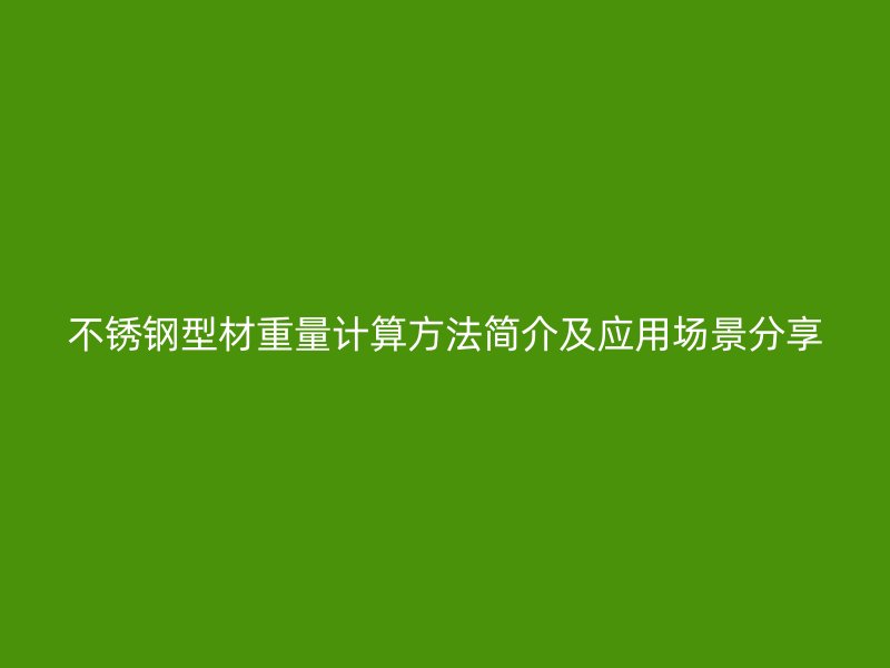 不锈钢型材重量计算方法简介及应用场景分享