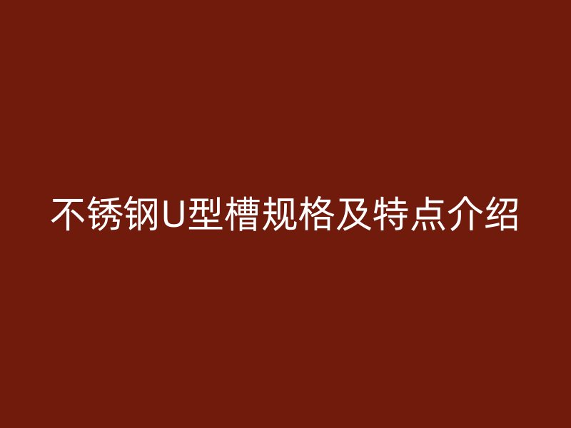 不锈钢U型槽规格及特点介绍