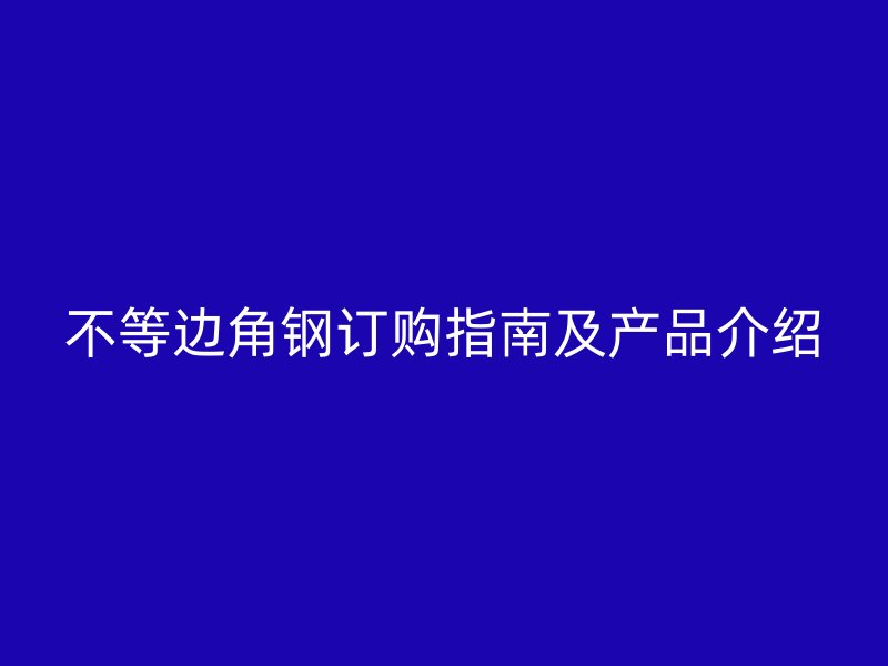 不等边角钢订购指南及产品介绍