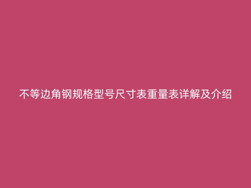 不等边角钢规格型号尺寸表重量表详解及介绍
