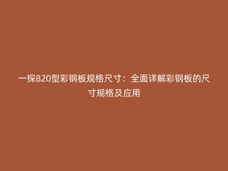 一探820型彩钢板规格尺寸：全面详解彩钢板的尺寸规格及应用