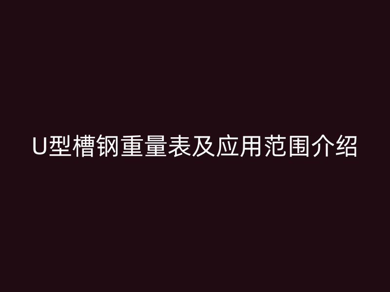 U型槽钢重量表及应用范围介绍