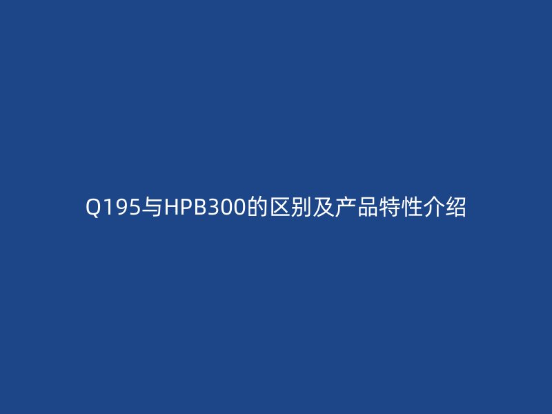 Q195与HPB300的区别及产品特性介绍