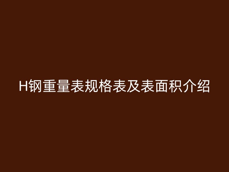 H钢重量表规格表及表面积介绍