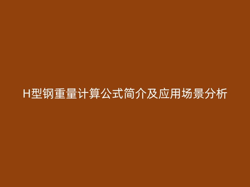 H型钢重量计算公式简介及应用场景分析