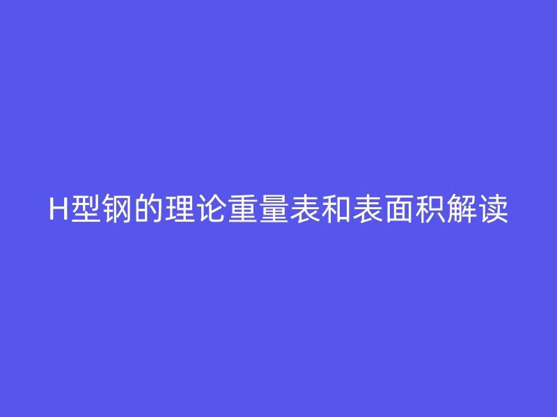 H型钢的理论重量表和表面积解读