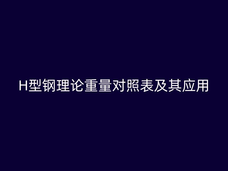 H型钢理论重量对照表及其应用