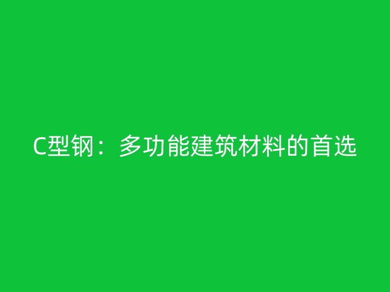 C型钢：多功能建筑材料的首选