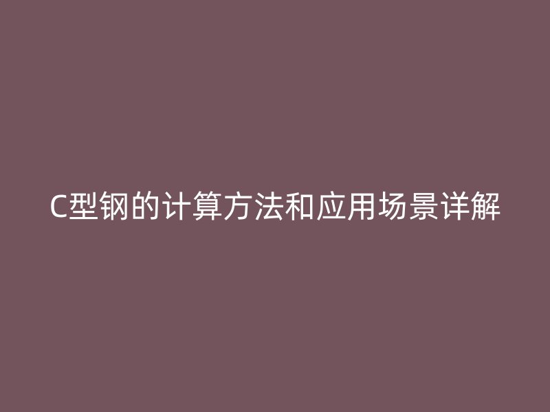 C型钢的计算方法和应用场景详解