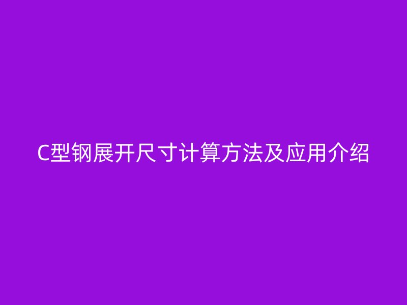 C型钢展开尺寸计算方法及应用介绍