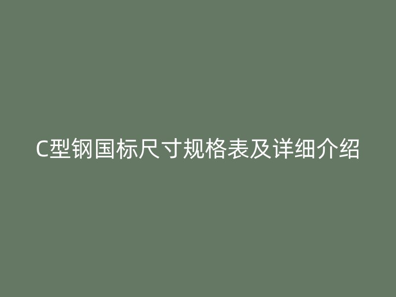 C型钢国标尺寸规格表及详细介绍