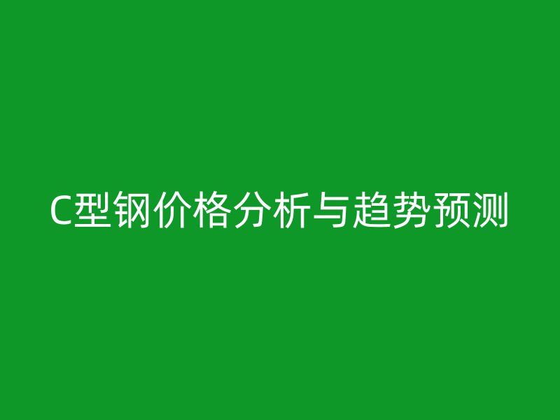 C型钢价格分析与趋势预测