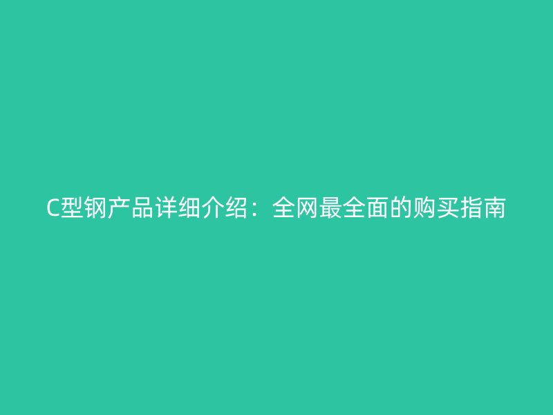 C型钢产品详细介绍：全网最全面的购买指南