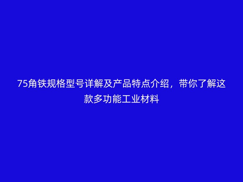 75角铁规格型号详解及产品特点介绍，带你了解这款多功能工业材料