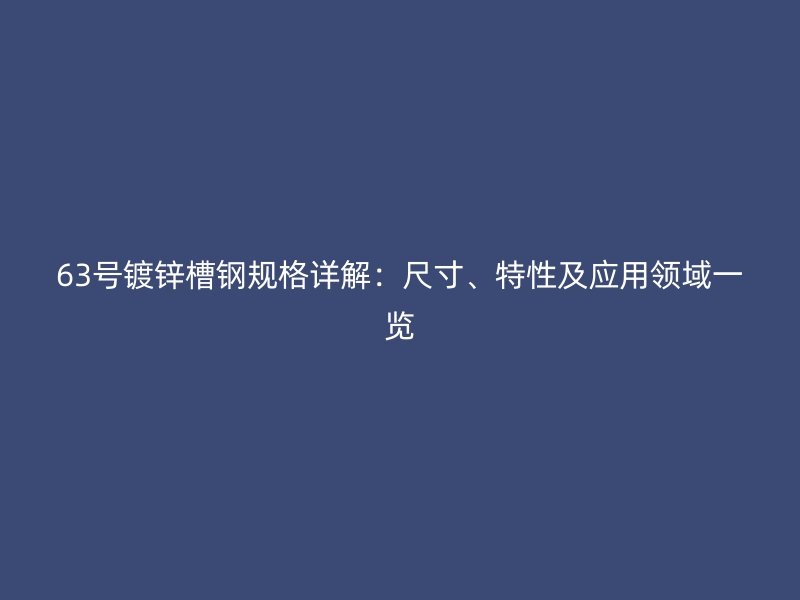 63号镀锌槽钢规格详解：尺寸、特性及应用领域一览