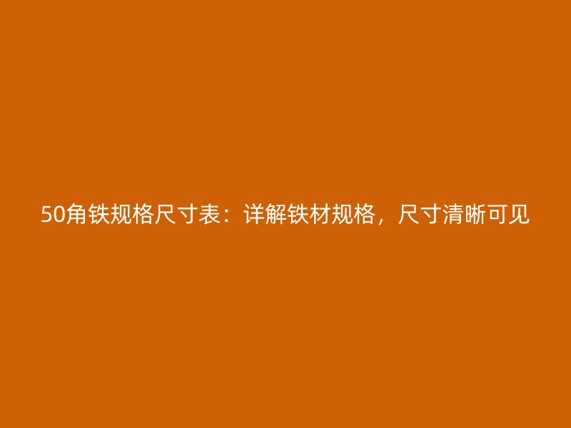 50角铁规格尺寸表：详解铁材规格，尺寸清晰可见