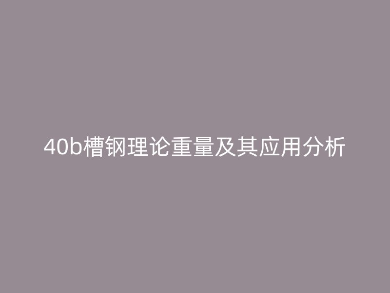 40b槽钢理论重量及其应用分析