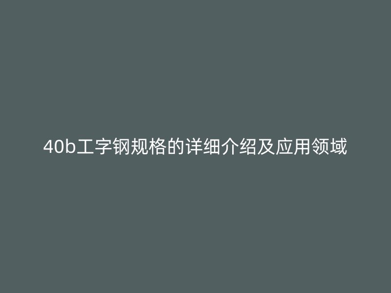 40b工字钢规格的详细介绍及应用领域