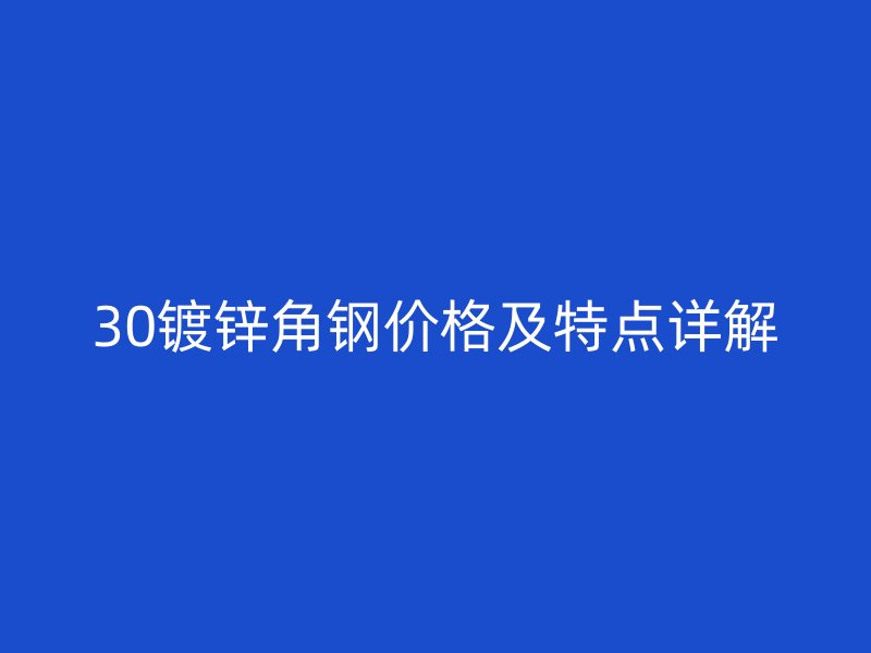 30镀锌角钢价格及特点详解