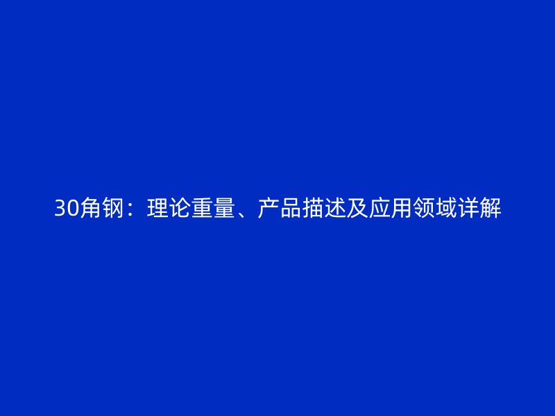 30角钢：理论重量、产品描述及应用领域详解