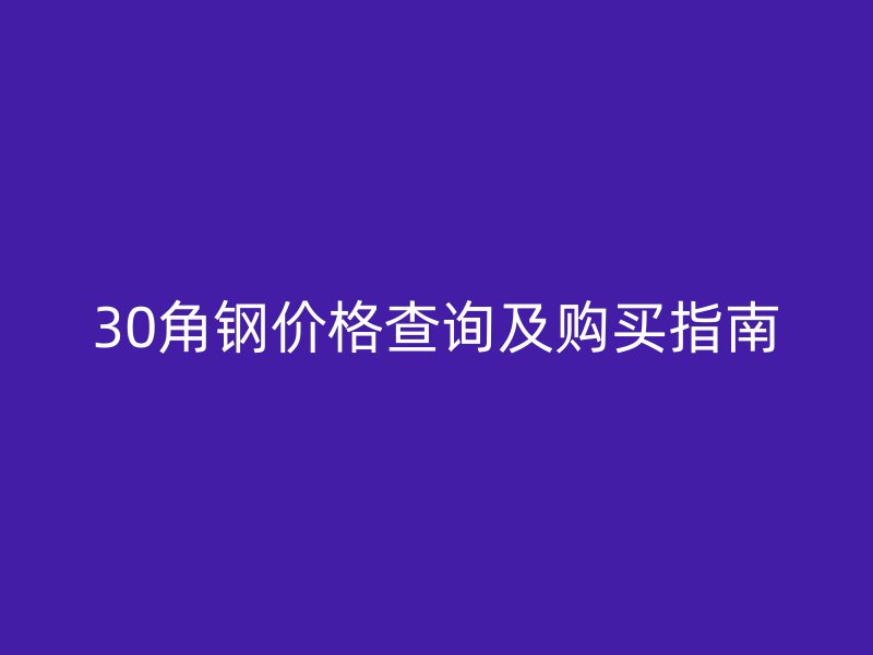 30角钢价格查询及购买指南