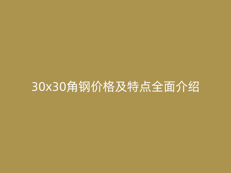30x30角钢价格及特点全面介绍