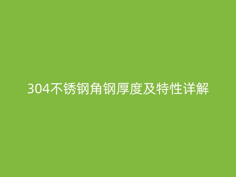 304不锈钢角钢厚度及特性详解