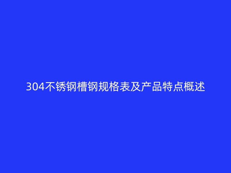 304不锈钢槽钢规格表及产品特点概述