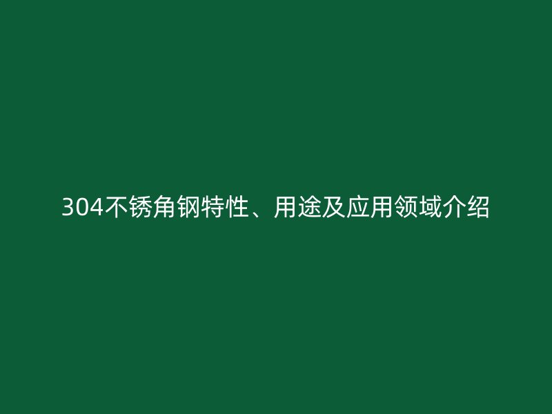 304不锈角钢特性、用途及应用领域介绍
