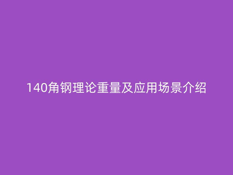 140角钢理论重量及应用场景介绍